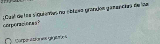 amasa bal
¿Cuál de los siguientes no obtuvo grandes ganancias de las
corporaciones?
Corporaciones gigantes