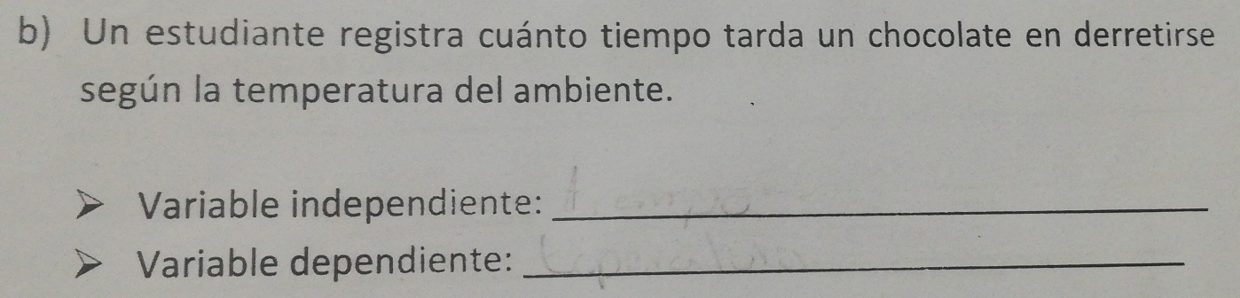 Un estudiante registra cuánto tiempo tarda un chocolate en derretirse 
según la temperatura del ambiente. 
Variable independiente:_ 
Variable dependiente:_