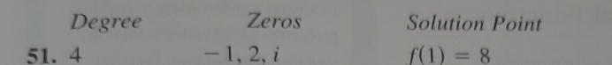 Degree Zeros Solution Point 
51. 4 - 1, 2, i f(1)=8