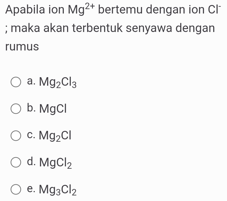 Apabila ion Mg^(2+) bertemu dengan ion Cl; maka akan terbentuk senyawa dengan
rumus
a. Mg_2Cl_3
b. M aC
C. Mg_2Cl
d. MgCl_2
e. Mg_3Cl_2