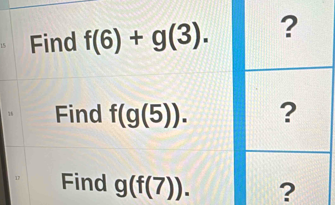 Find f(6)+g(3). 
? 
16 Find f(g(5)). ? 
17 
Find g(f(7)). 
?