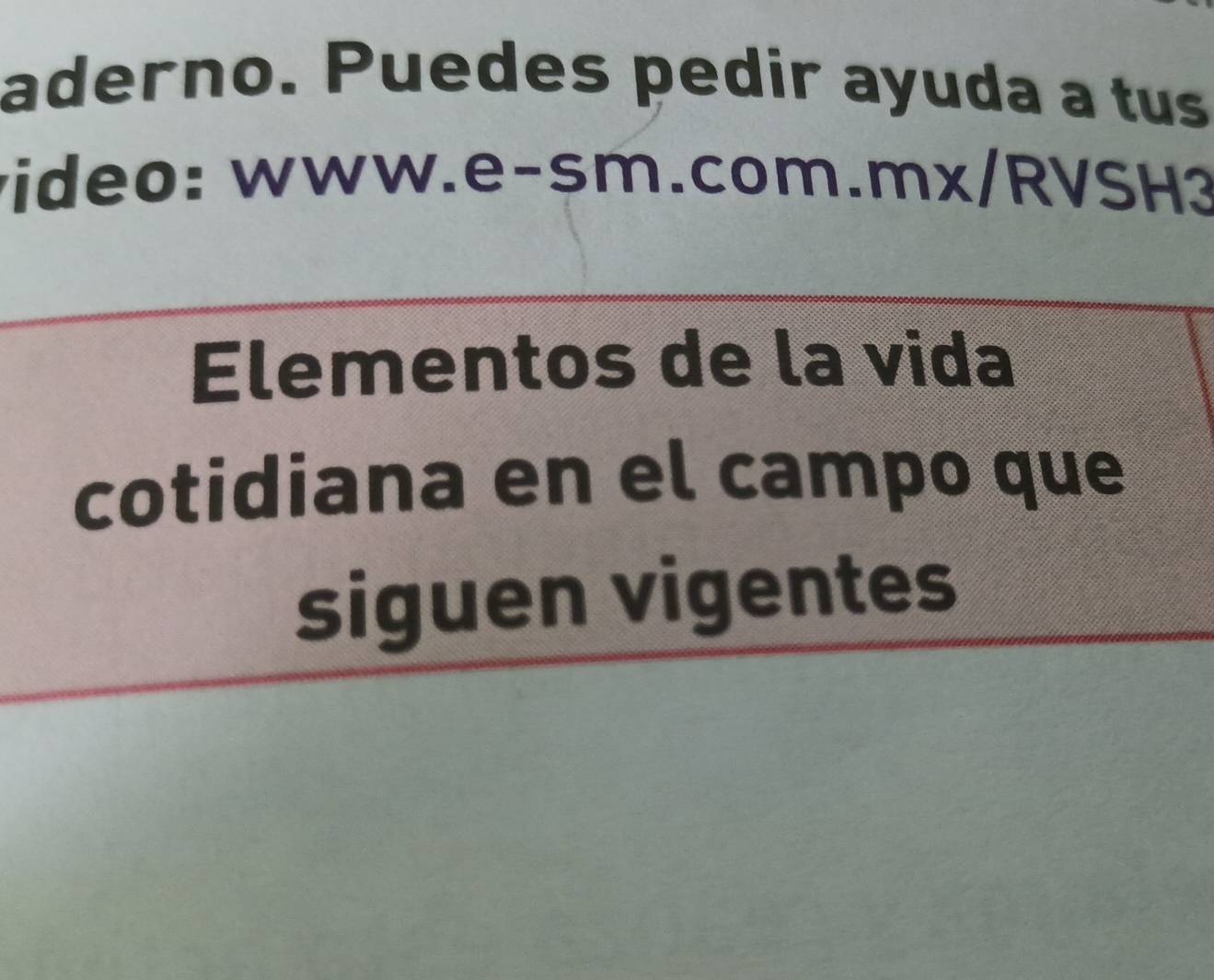 aderno. Puedes pedir ayuda a tus 
video: www.e-sm.com.mx/RVSH3 
Elementos de la vida 
cotidiana en el campo que 
siguen vigentes