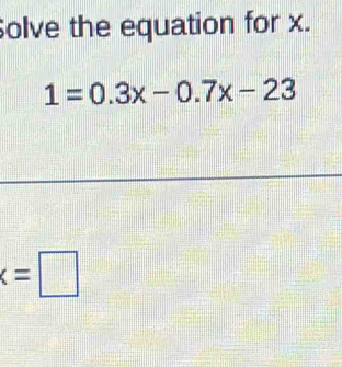 Solve the equation for x.
1=0.3x-0.7x-23
x=□