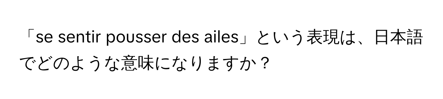 「se sentir pousser des ailes」という表現は、日本語でどのような意味になりますか？