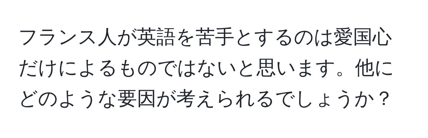 フランス人が英語を苦手とするのは愛国心だけによるものではないと思います。他にどのような要因が考えられるでしょうか？