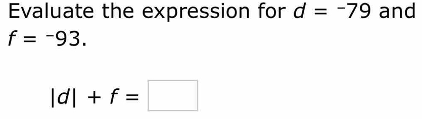 Evaluate the expression for d=-79 and
f=-93.
|d|+f=□