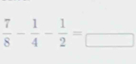  7/8 - 1/4 - 1/2 =frac □ 