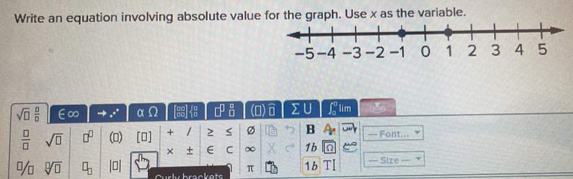 Write an equation involving absolute value for the graph. Use x as the variable.
sqrt(□ ) □ /□   ∈∞ α □^1  □ /□   1 2 U ∈t _0^(0 lim
frac □)□  sqrt(□ ) □^(□) () [0] + / 2 S Ø B — Font... 
× + ∈ C ∞ 1b 52 
1/- sqrt[□](□ ) □ _□  |□ | π 1b TI — Size —