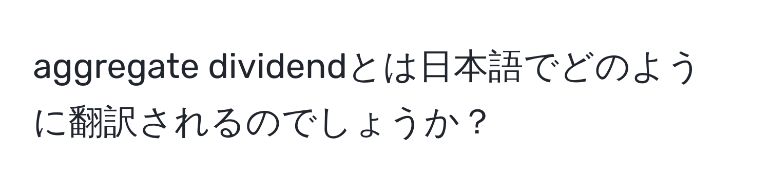 aggregate dividendとは日本語でどのように翻訳されるのでしょうか？