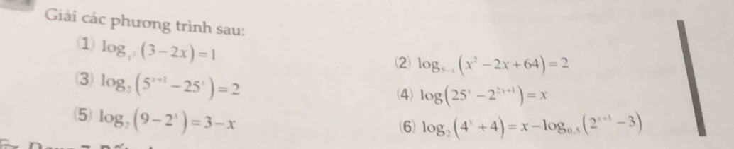 Giải các phương trình sau: 
(1) log _x(3-2x)=1
⑵ log _5-1(x^2-2x+64)=2
3 log _2(5^(x+1)-25^x)=2
(4) log (25^x-2^(2x+1))=x
(5) log _2(9-2^x)=3-x
(6) log _2(4^x+4)=x-log _0.5(2^(x+1)-3)