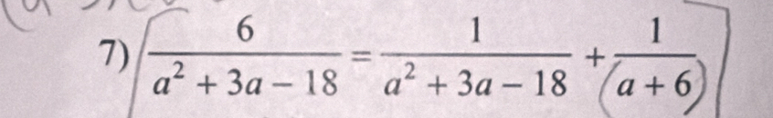  6/a^2+3a-18 = 1/a^2+3a-18 + 1/a+6 )