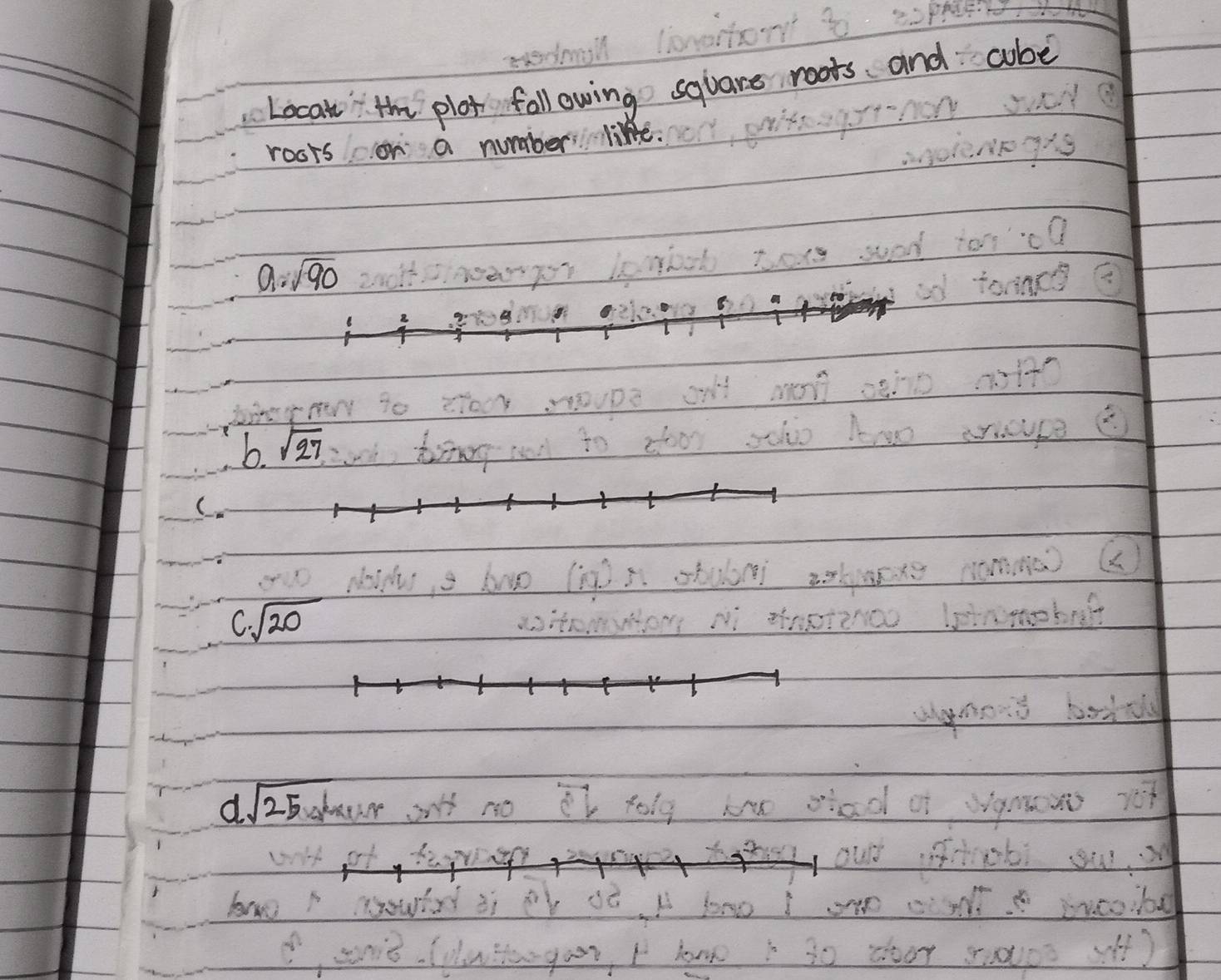 Locat" tm plot foll owing square roots and cube 
roots on a number like. 
a. sqrt(90)
6. sqrt(27)
1.sqrt(20)
dsqrt(25)
