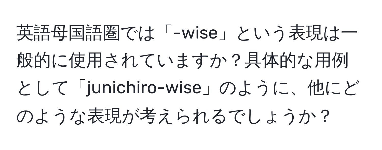 英語母国語圏では「-wise」という表現は一般的に使用されていますか？具体的な用例として「junichiro-wise」のように、他にどのような表現が考えられるでしょうか？