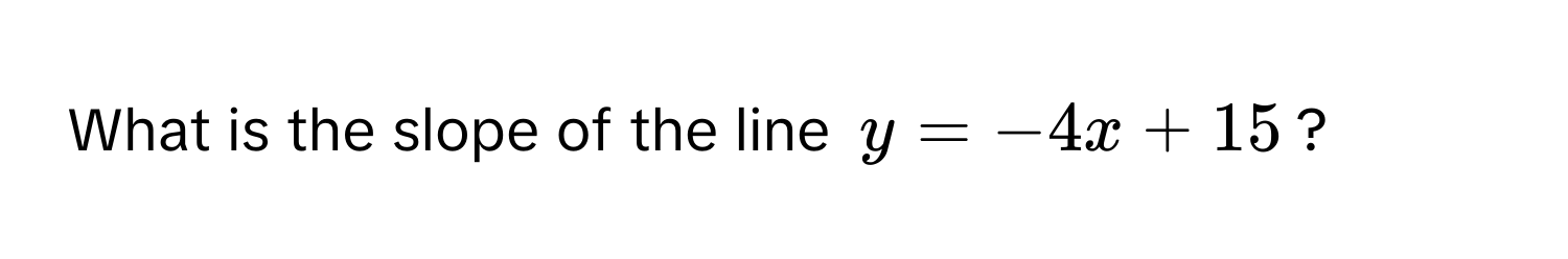 What is the slope of the line $y = -4x + 15$?