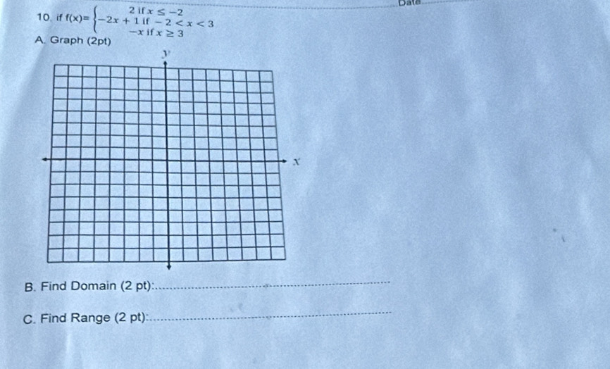 if f(x)=beginarrayl 2ifx≤ -2 -2x+1if-2
Date 
A. Graph (2pt) 
B. Find Domain (2 pt): 
_ 
C. Find Range (2 pt): 
_