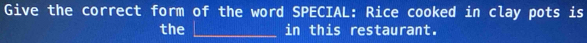 Give the correct form of the word SPECIAL: Rice cooked in clay pots is 
the in this restaurant.
