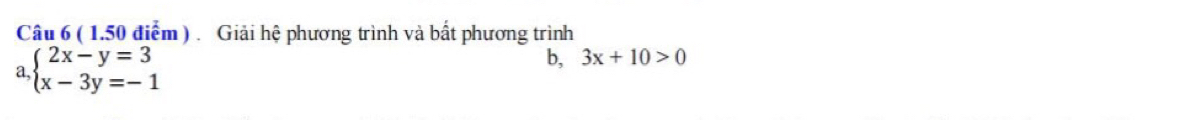 Giải hệ phương trình và bất phương trình 
a beginarrayl 2x-y=3 x-3y=-1endarray.
b, 3x+10>0