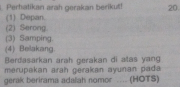 Perhatikan arah gerakan berikut! 20.
(1) Depan.
(2) Serong.
(3) Samping.
(4) Belakang.
Berdasarkan arah gerakan di atas yang
merupakan arah gerakan ayunan pada
gerak berirama adalah nomor .... (HOTS)