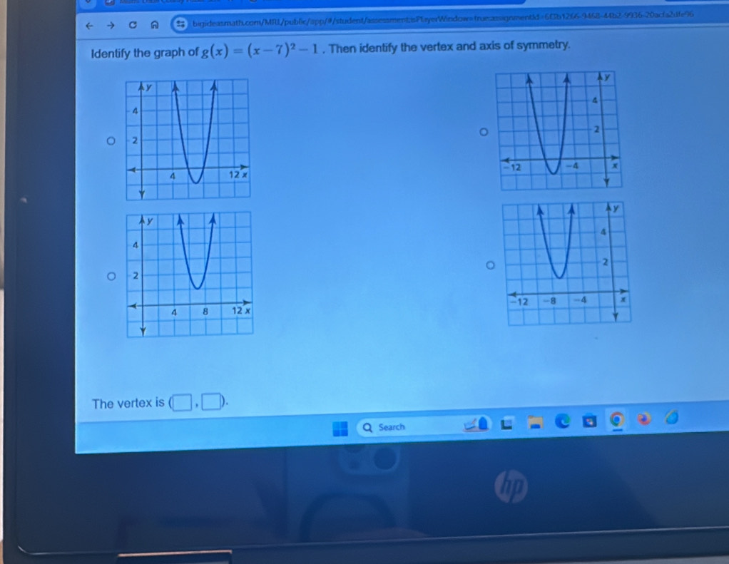 Identify the graph of g(x)=(x-7)^2-1. Then identify the vertex and axis of symmetry. 

The vertex is 
Search