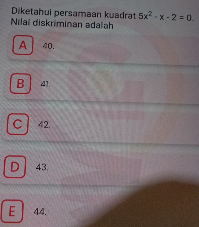 Diketahui persamaan kuadrat 5x^2-x-2=0. 
Nilai diskriminan adalah
A 40.
B 41.
C 42.
D 43.
E 44.