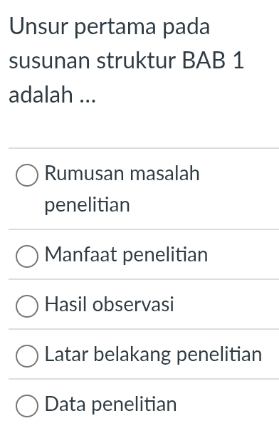 Unsur pertama pada
susunan struktur BAB 1
adalah ...
Rumusan masalah
penelitian
Manfaat penelitian
Hasil observasi
Latar belakang penelitian
Data penelitian