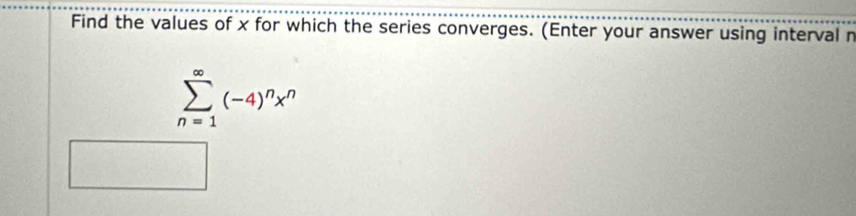 Find the values of x for which the series converges. (Enter your answer using interval n
sumlimits _(n=1)^(∈fty)(-4)^nx^n