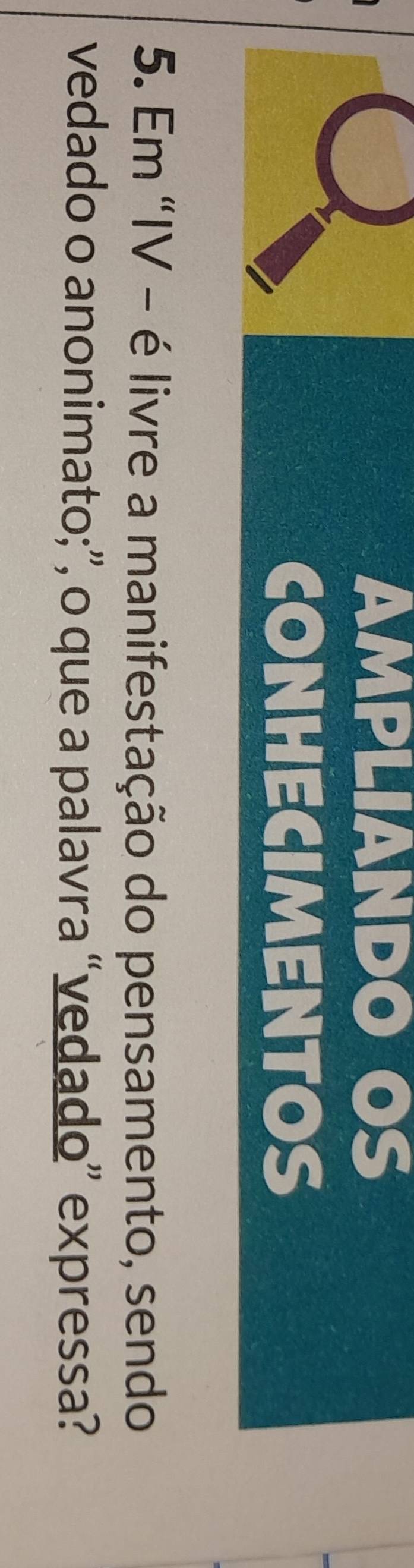 AMPLIANDO OS 
CONHECIMENTOS 
5. Em "IV - é livre a manifestação do pensamento, sendo 
vedado o anonimato;”, o que a palavra “vedado” expressa?