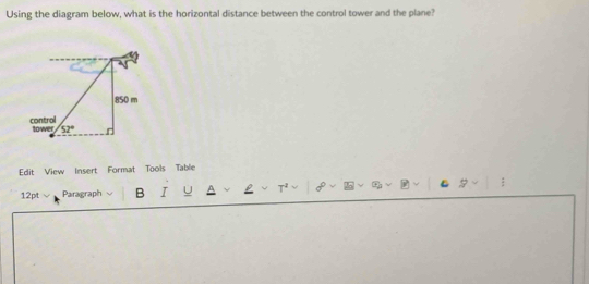 Using the diagram below, what is the horizontal distance between the control tower and the plane?
Edit View Insert Format Tools Table
12pt Paragraph B I