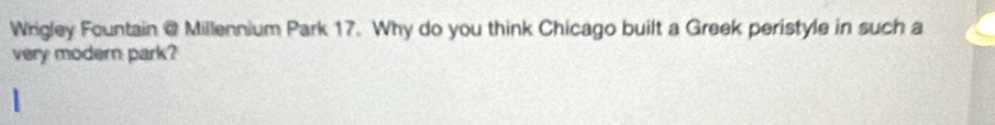 Wrigley Fountain @ Millennium Park 17. Why do you think Chicago built a Greek peristyle in such a 
very modern park?