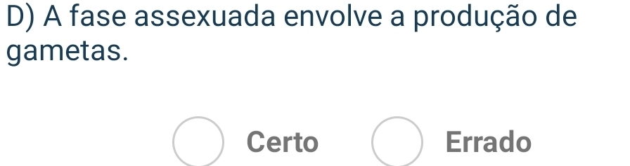 A fase assexuada envolve a produção de
gametas.
bigcirc Certo bigcirc Errado