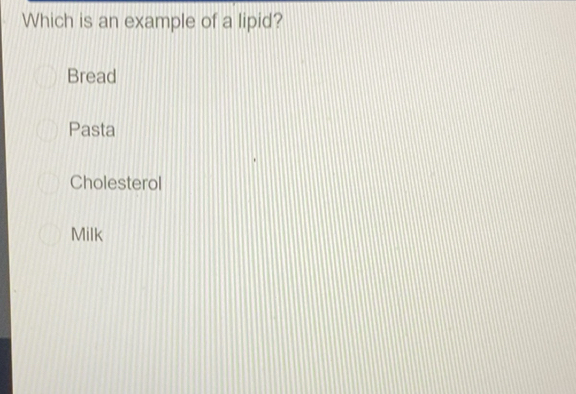 Solved: Which is an example of a lipid? Bread Pasta Cholesterol Milk ...