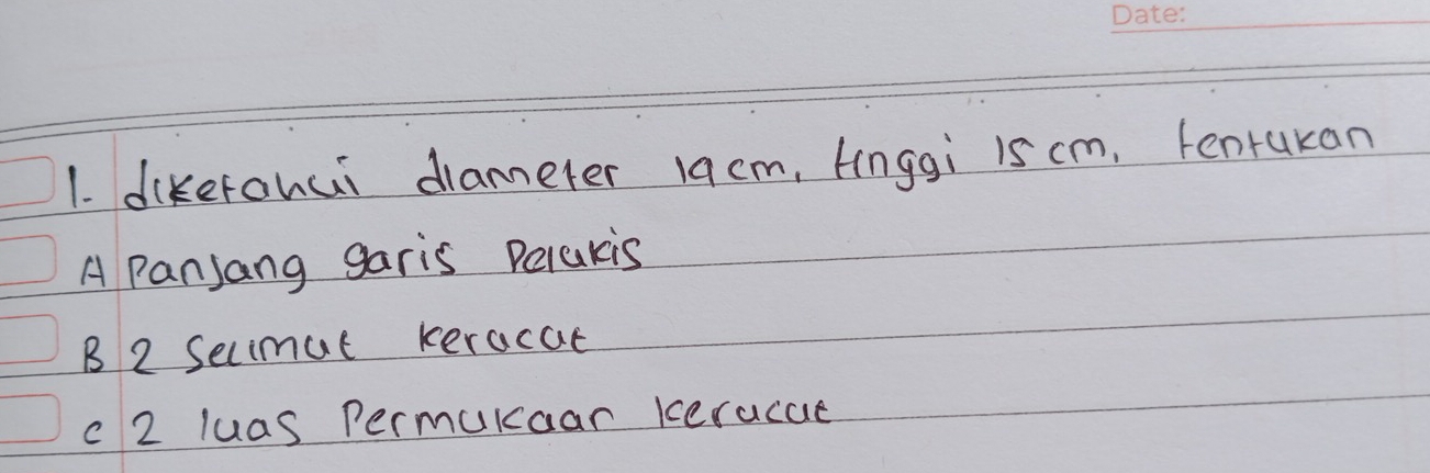 dikerohui diameter 1acm, Hinggi is cm, tenrukan
A Panjang garis Pelakis
B 2 Secimut keracae
c 2 luas Permukaar keracue