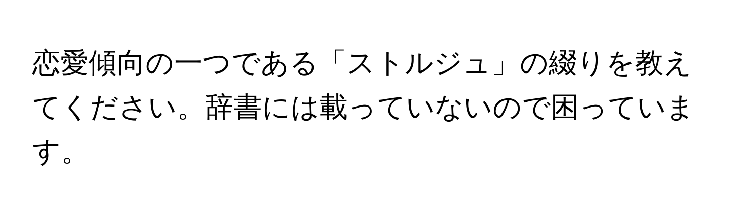 恋愛傾向の一つである「ストルジュ」の綴りを教えてください。辞書には載っていないので困っています。