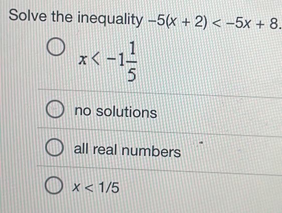 Solve the inequality -5(x+2) .
x
no solutions
all real numbers
x<1/5