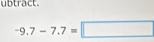 ubtract.
-9.7-7.7=□