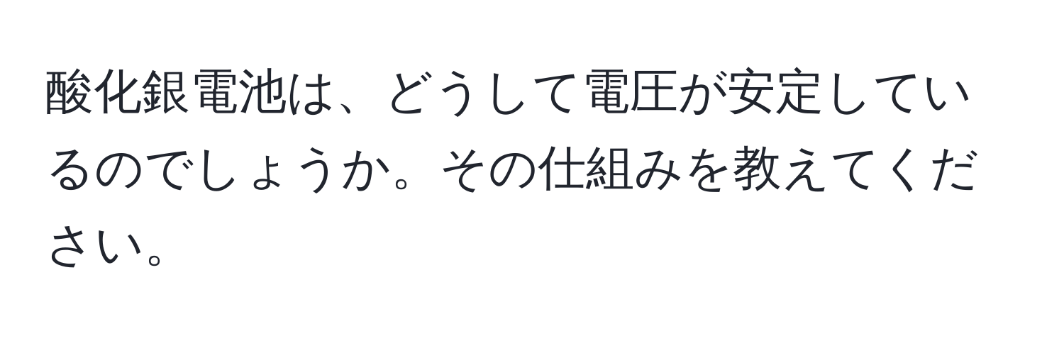 酸化銀電池は、どうして電圧が安定しているのでしょうか。その仕組みを教えてください。