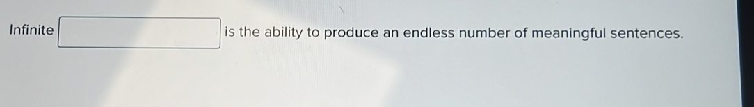 Infinite x_□  □  is the ability to produce an endless number of meaningful sentences.