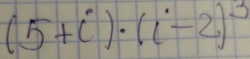 (5+i)· (i-2)^3