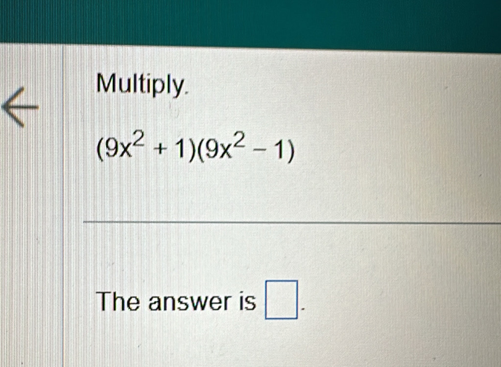 Multiply.
(9x^2+1)(9x^2-1)
The answer is □ .