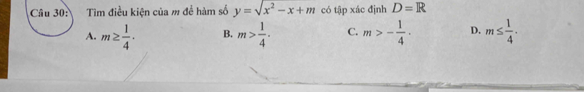 Tìm điều kiện của m đề hàm số y=sqrt(x^2-x+m) có tập xác định D=R
A. m≥  1/4 · m> 1/4 . m>- 1/4 · D. m≤  1/4 . 
B.
C.