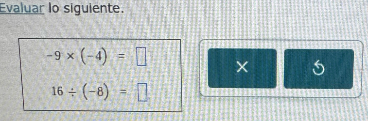 Evaluar lo siguiente.
-9* (-4)=□
×
5
16/ (-8)=□