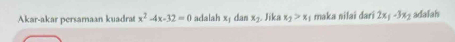 Akar-akar persamaan kuadrat x^2-4x-32=0 adalah xị dan x_2. Jika x_2>x_1 maka nilai dari 2x_1-3x_2 adalah