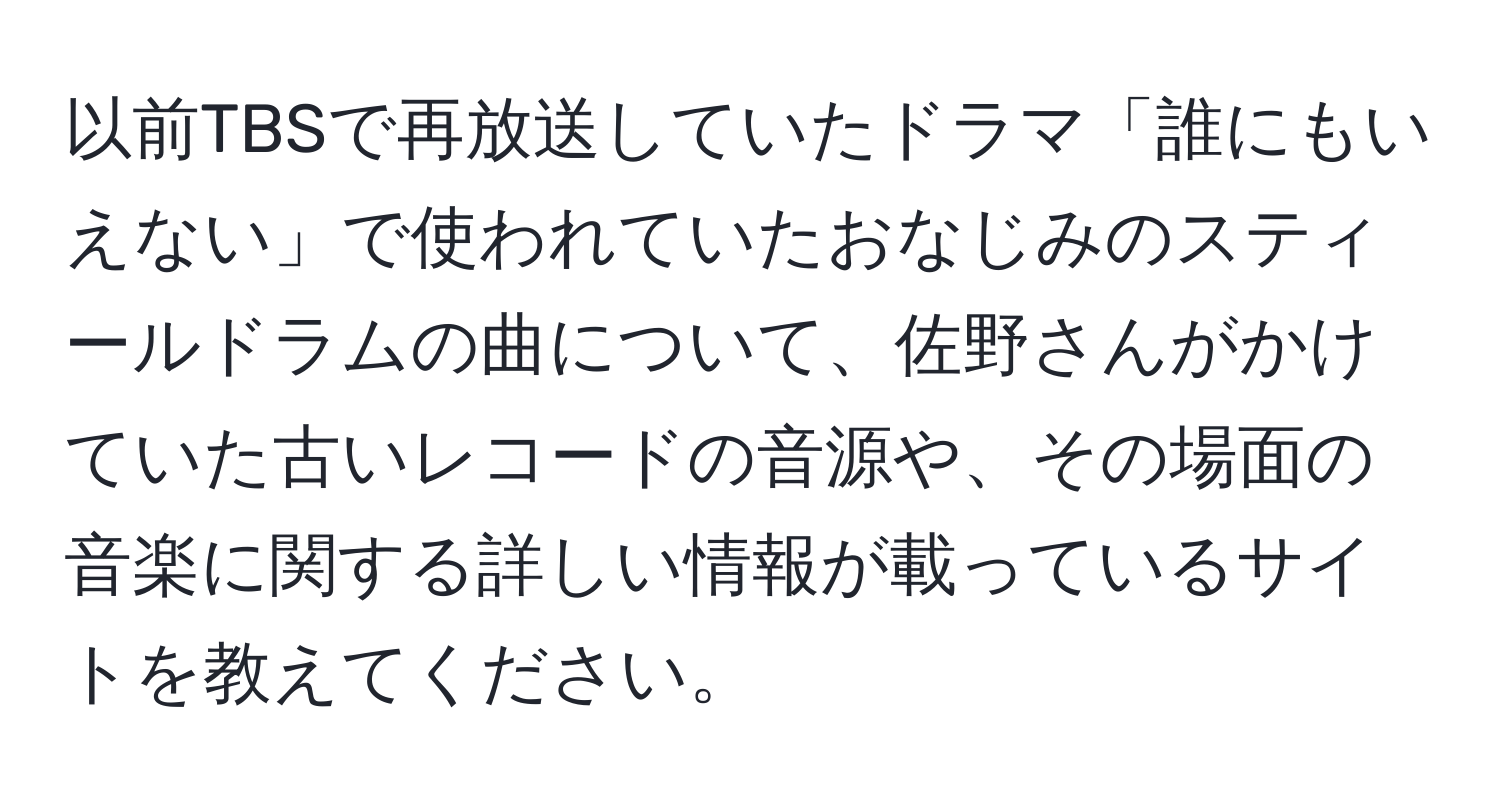 以前TBSで再放送していたドラマ「誰にもいえない」で使われていたおなじみのスティールドラムの曲について、佐野さんがかけていた古いレコードの音源や、その場面の音楽に関する詳しい情報が載っているサイトを教えてください。