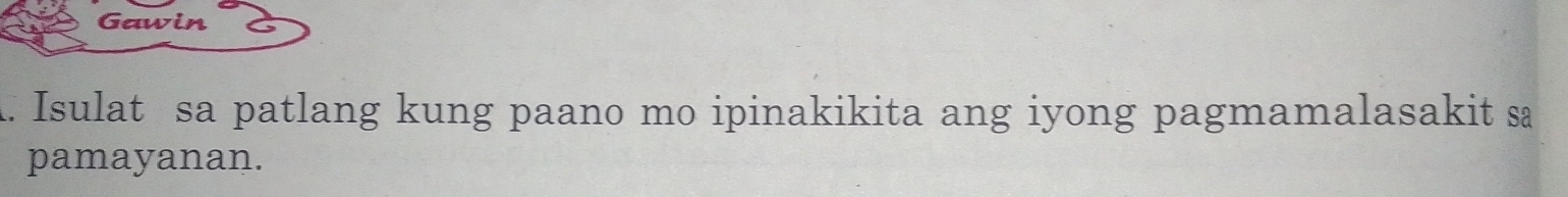 Gawin 
. Isulat sa patlang kung paano mo ipinakikita ang iyong pagmamalasakit sa 
pamayanan.