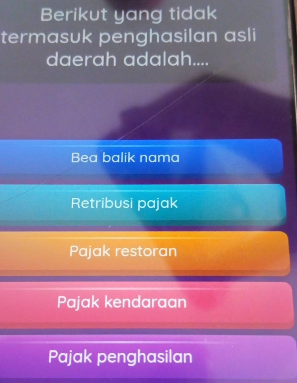 Berikut yang tidak
termasuk penghasilan asli
daerah adalah....
Bea balik nama
Retribusi pajak
Pajak restoran
Pajak kendaraan
Pajak penghasilan