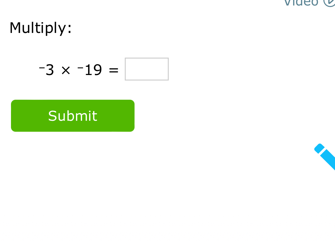 video 
Multiply:
-3* -19=□
Submit