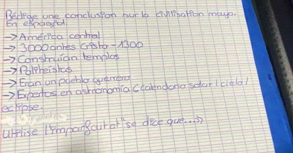 Bedige one conclospon bur le (ivlesarfon maya 
En espuesol 
AmerPda cenhial
3000dnhes GBFG- 1300
Constuian templos 
Polpreishas 
Eran un poebla opemero 
Expertos en ashononia (calendano solar /cielo/ 
ecpuose 
urplise Iympangourer se dice que. . ))
