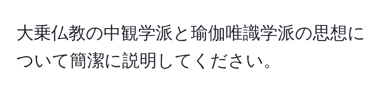 大乗仏教の中観学派と瑜伽唯識学派の思想について簡潔に説明してください。