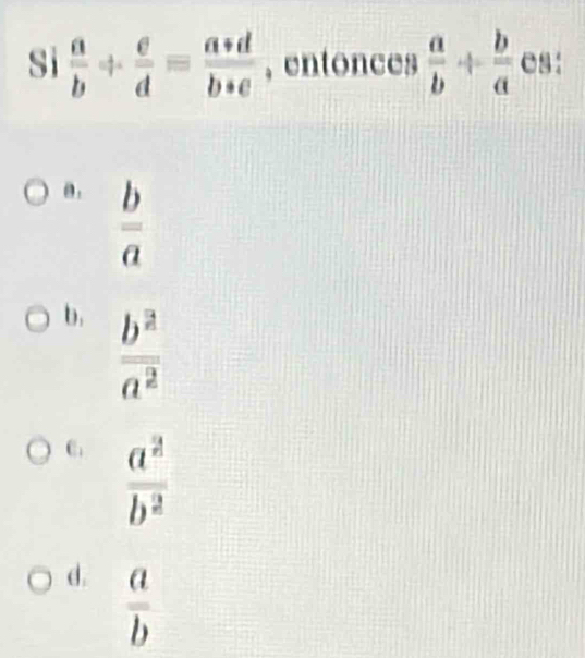 sì  a/b + e/d = (a+d)/b+e  , entonces  a/b + b/a  es：
a .
 b/a 
b.  b^2/a^2 
C  a^2/b^2 
d.  a/b 