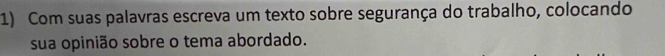 Com suas palavras escreva um texto sobre segurança do trabalho, colocando 
sua opinião sobre o tema abordado.